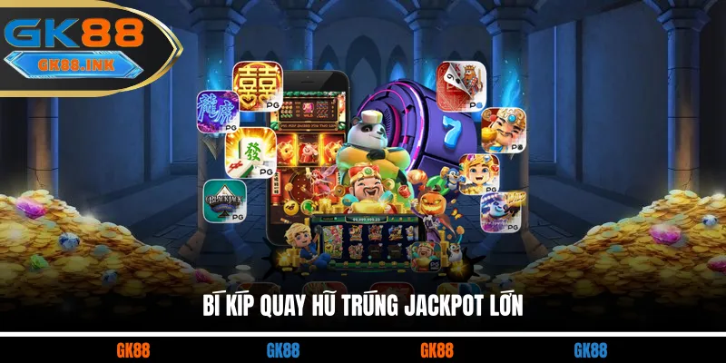 Bí kíp quay hũ trúng Jackpot lớn