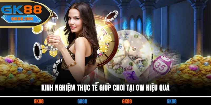 Kinh nghiệm thực tế giúp chơi tại GW hiệu quả