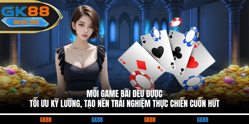 Mỗi game bài đều được tối ưu kỹ lưỡng, tạo nên trải nghiệm thực chiến cuốn hút