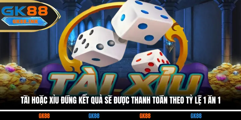 Tài hoặc Xỉu đúng kết quả sẽ được thanh toán theo tỷ lệ 1 ăn 1