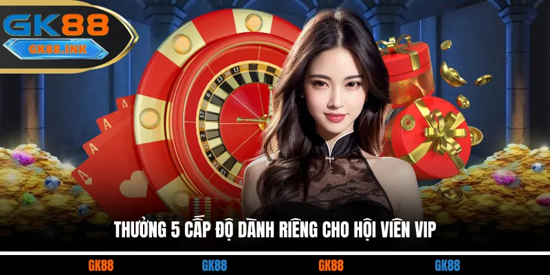 Thưởng 5 cấp độ dành riêng cho hội viên VIP